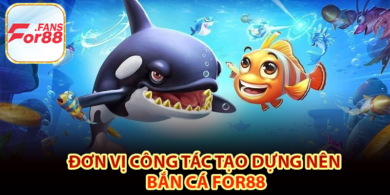 Đơn vị công tác tạo dựng nên bắn cá For88