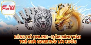 Tổng quan về rồng hổ online